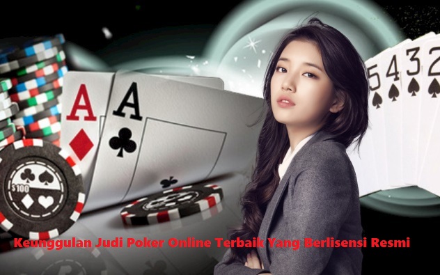 Keunggulan Judi Poker Online Terbaik Yang Berlisensi Resmi