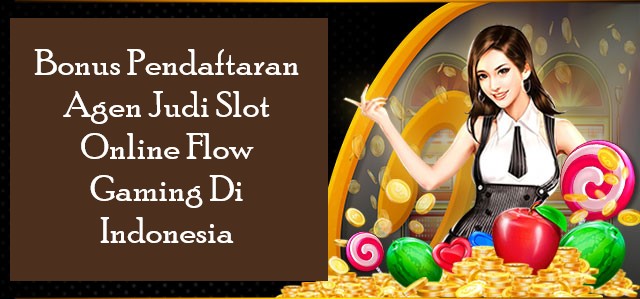 Bonus Pendaftaran Agen Judi Slot Online Flow Gaming Di Indonesia