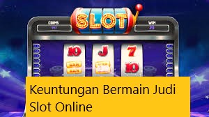 Keuntungan Bermain Judi Slot Online